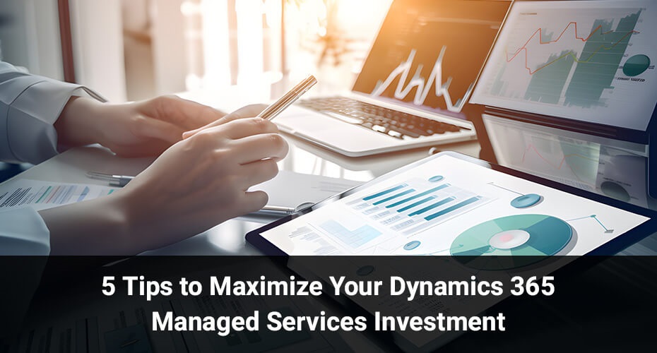 5 Tips to Maximize Your Dynamics 365 Managed Services Investment