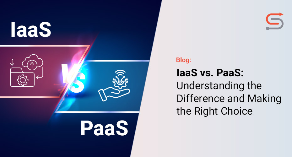 IaaS vs. PaaS – Understanding the Difference and Making the Right Choice