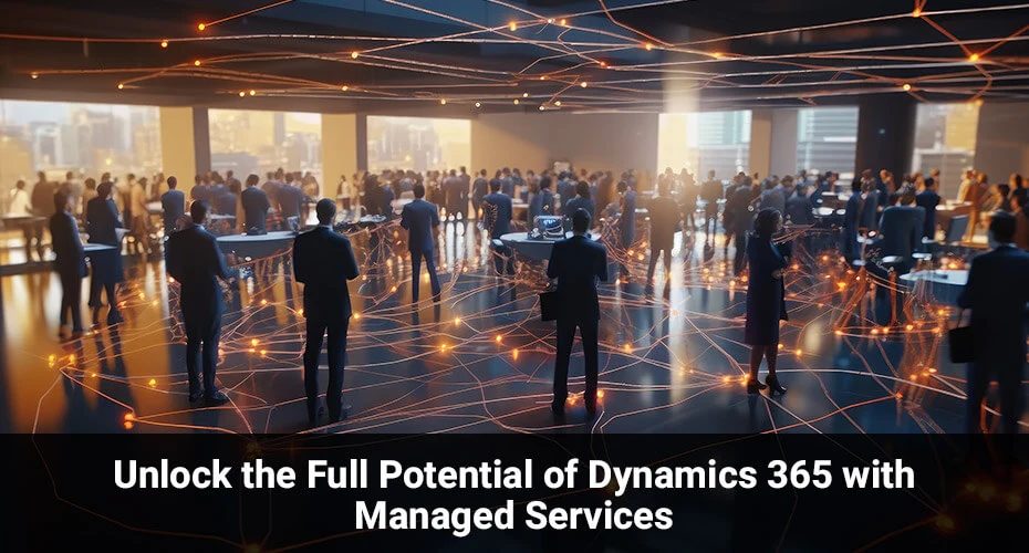 Unlock the Full Potential of Dynamics 365 with Managed Services