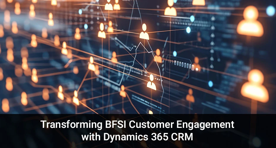 Transforming BFSI Customer Engagement with Dynamics 365 CRM