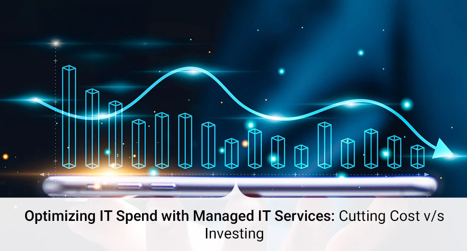 Optimizing IT Spend with Managed IT Services: Cutting Cost v/s Investing